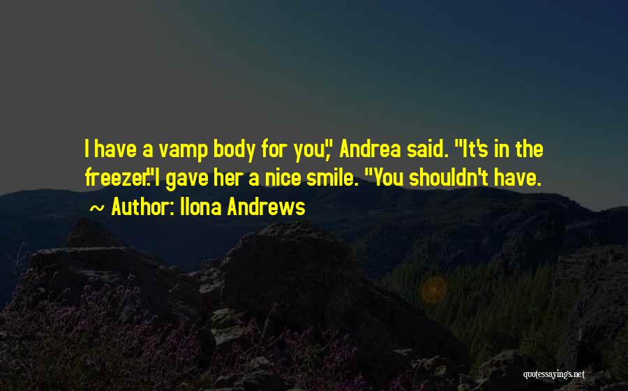 Ilona Andrews Quotes: I Have A Vamp Body For You, Andrea Said. It's In The Freezer.i Gave Her A Nice Smile. You Shouldn't