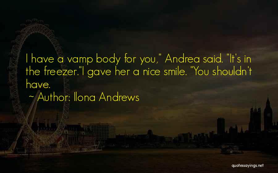 Ilona Andrews Quotes: I Have A Vamp Body For You, Andrea Said. It's In The Freezer.i Gave Her A Nice Smile. You Shouldn't