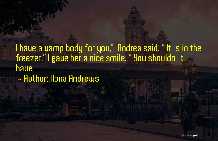 Ilona Andrews Quotes: I Have A Vamp Body For You, Andrea Said. It's In The Freezer.i Gave Her A Nice Smile. You Shouldn't