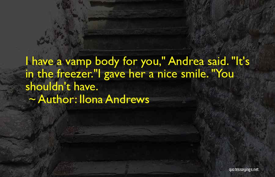 Ilona Andrews Quotes: I Have A Vamp Body For You, Andrea Said. It's In The Freezer.i Gave Her A Nice Smile. You Shouldn't