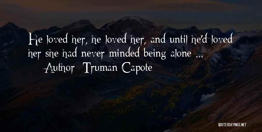 Truman Capote Quotes: He Loved Her, He Loved Her, And Until He'd Loved Her She Had Never Minded Being Alone ...