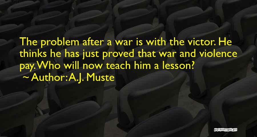 A.J. Muste Quotes: The Problem After A War Is With The Victor. He Thinks He Has Just Proved That War And Violence Pay.