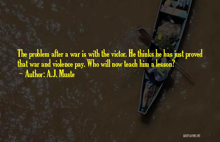 A.J. Muste Quotes: The Problem After A War Is With The Victor. He Thinks He Has Just Proved That War And Violence Pay.