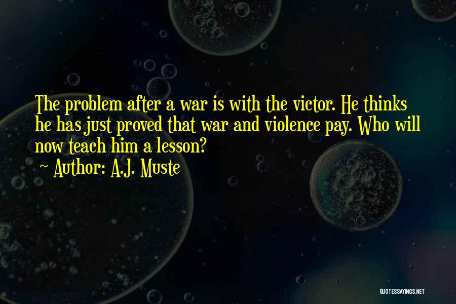 A.J. Muste Quotes: The Problem After A War Is With The Victor. He Thinks He Has Just Proved That War And Violence Pay.