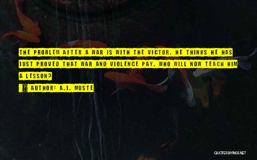 A.J. Muste Quotes: The Problem After A War Is With The Victor. He Thinks He Has Just Proved That War And Violence Pay.