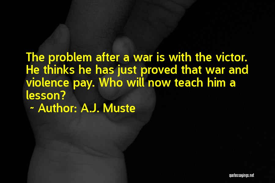 A.J. Muste Quotes: The Problem After A War Is With The Victor. He Thinks He Has Just Proved That War And Violence Pay.