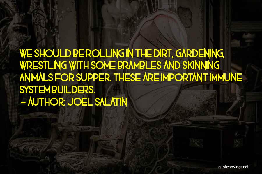Joel Salatin Quotes: We Should Be Rolling In The Dirt, Gardening, Wrestling With Some Brambles And Skinning Animals For Supper. These Are Important