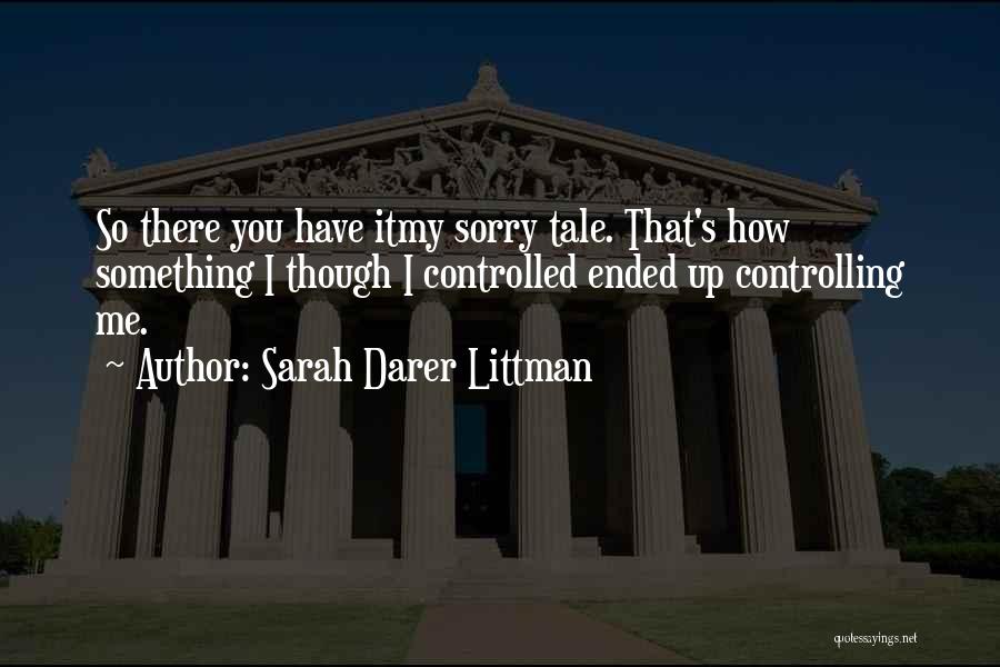 Sarah Darer Littman Quotes: So There You Have Itmy Sorry Tale. That's How Something I Though I Controlled Ended Up Controlling Me.