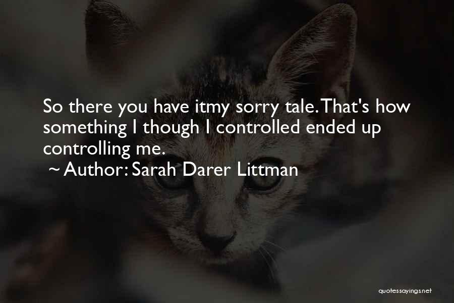 Sarah Darer Littman Quotes: So There You Have Itmy Sorry Tale. That's How Something I Though I Controlled Ended Up Controlling Me.