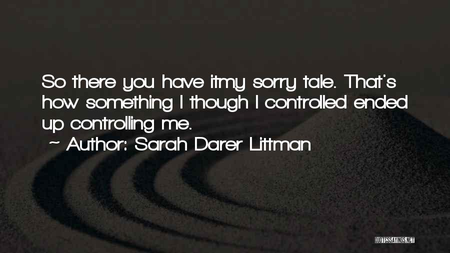 Sarah Darer Littman Quotes: So There You Have Itmy Sorry Tale. That's How Something I Though I Controlled Ended Up Controlling Me.