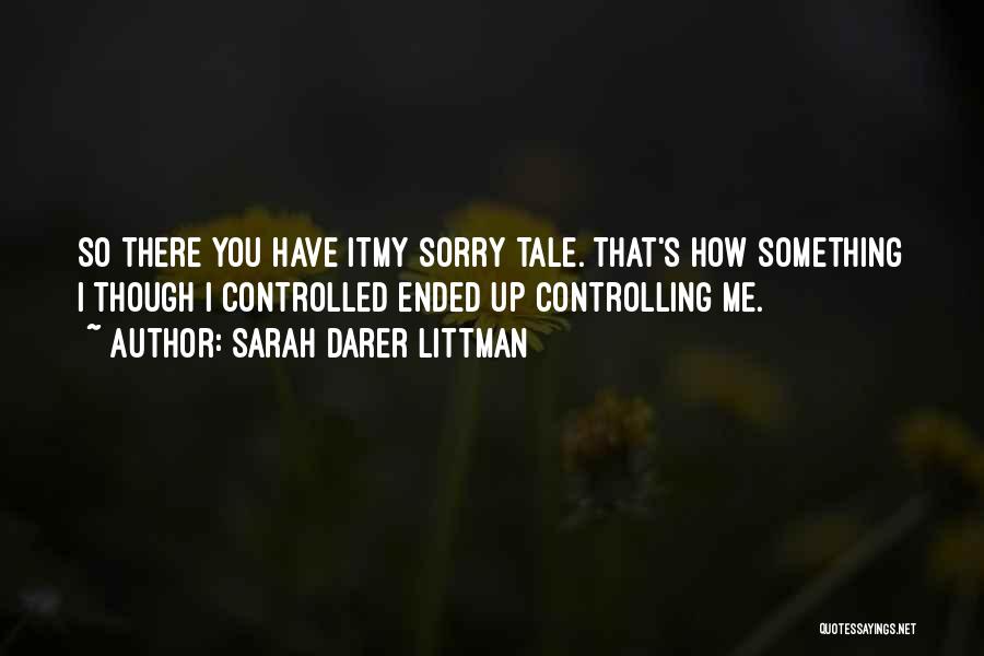 Sarah Darer Littman Quotes: So There You Have Itmy Sorry Tale. That's How Something I Though I Controlled Ended Up Controlling Me.