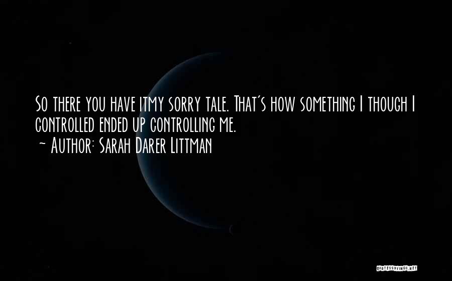 Sarah Darer Littman Quotes: So There You Have Itmy Sorry Tale. That's How Something I Though I Controlled Ended Up Controlling Me.