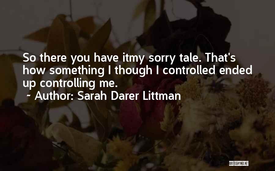 Sarah Darer Littman Quotes: So There You Have Itmy Sorry Tale. That's How Something I Though I Controlled Ended Up Controlling Me.