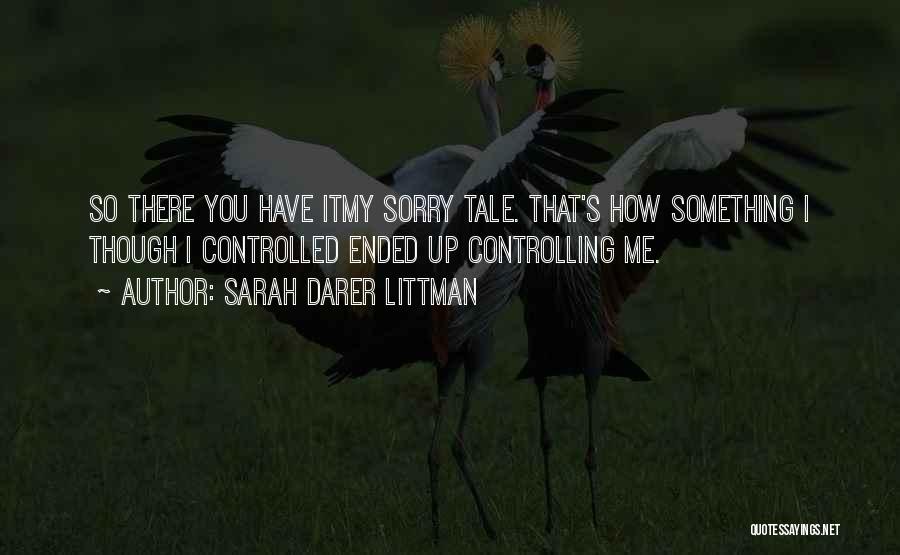 Sarah Darer Littman Quotes: So There You Have Itmy Sorry Tale. That's How Something I Though I Controlled Ended Up Controlling Me.