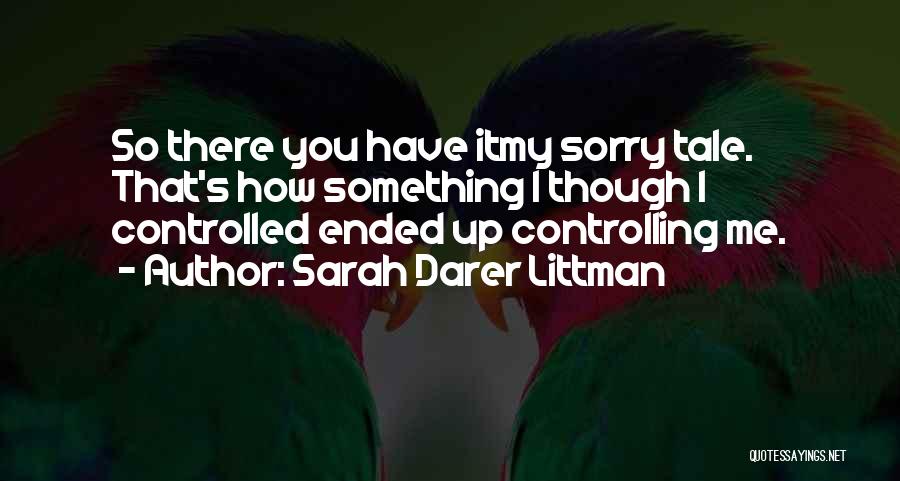 Sarah Darer Littman Quotes: So There You Have Itmy Sorry Tale. That's How Something I Though I Controlled Ended Up Controlling Me.