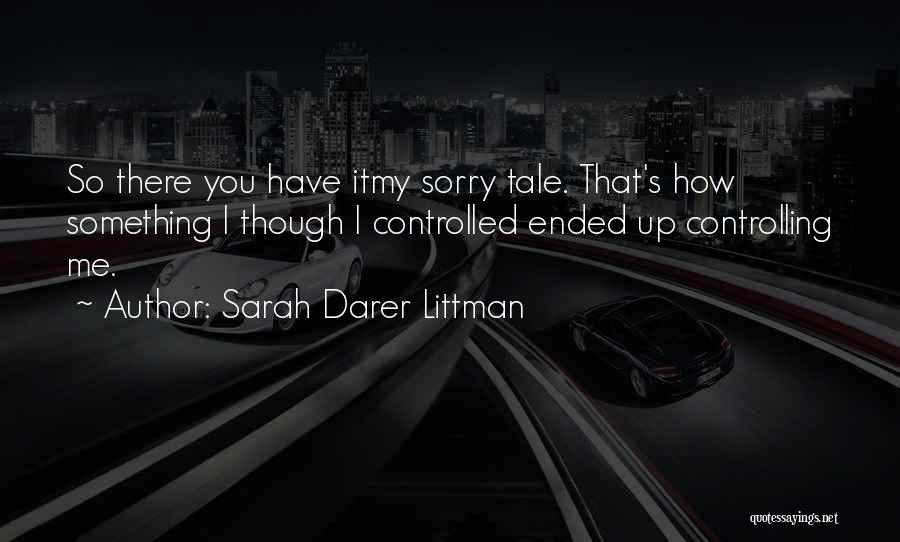 Sarah Darer Littman Quotes: So There You Have Itmy Sorry Tale. That's How Something I Though I Controlled Ended Up Controlling Me.