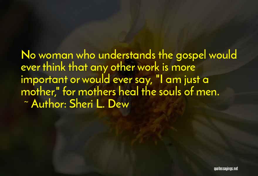 Sheri L. Dew Quotes: No Woman Who Understands The Gospel Would Ever Think That Any Other Work Is More Important Or Would Ever Say,