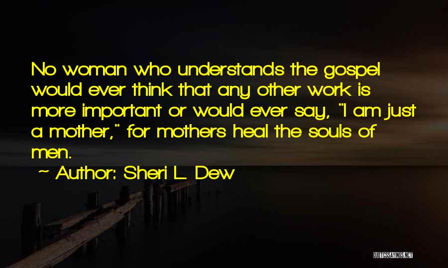 Sheri L. Dew Quotes: No Woman Who Understands The Gospel Would Ever Think That Any Other Work Is More Important Or Would Ever Say,