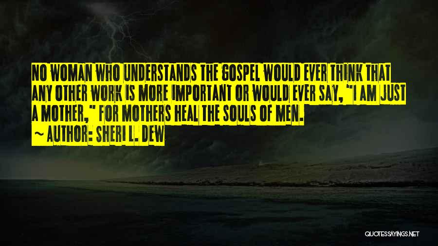 Sheri L. Dew Quotes: No Woman Who Understands The Gospel Would Ever Think That Any Other Work Is More Important Or Would Ever Say,