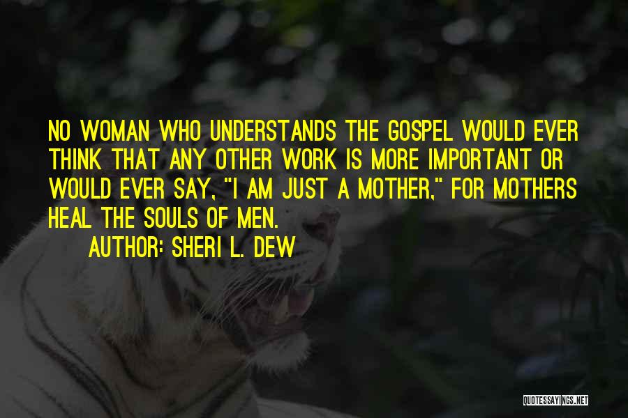 Sheri L. Dew Quotes: No Woman Who Understands The Gospel Would Ever Think That Any Other Work Is More Important Or Would Ever Say,