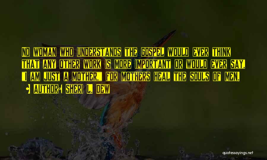 Sheri L. Dew Quotes: No Woman Who Understands The Gospel Would Ever Think That Any Other Work Is More Important Or Would Ever Say,