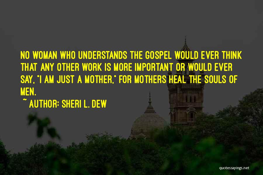 Sheri L. Dew Quotes: No Woman Who Understands The Gospel Would Ever Think That Any Other Work Is More Important Or Would Ever Say,