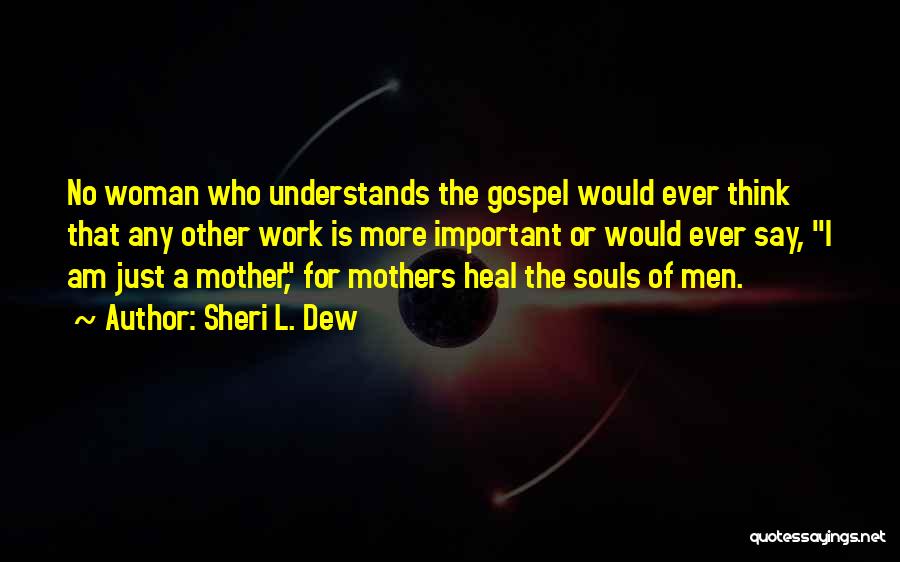 Sheri L. Dew Quotes: No Woman Who Understands The Gospel Would Ever Think That Any Other Work Is More Important Or Would Ever Say,