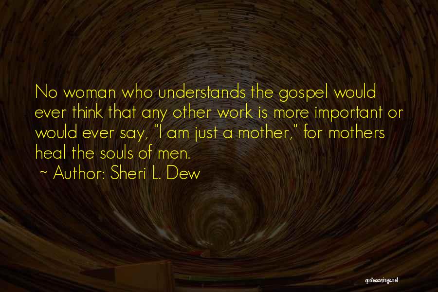 Sheri L. Dew Quotes: No Woman Who Understands The Gospel Would Ever Think That Any Other Work Is More Important Or Would Ever Say,