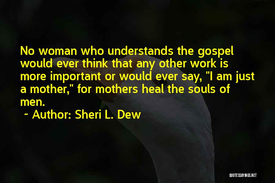 Sheri L. Dew Quotes: No Woman Who Understands The Gospel Would Ever Think That Any Other Work Is More Important Or Would Ever Say,