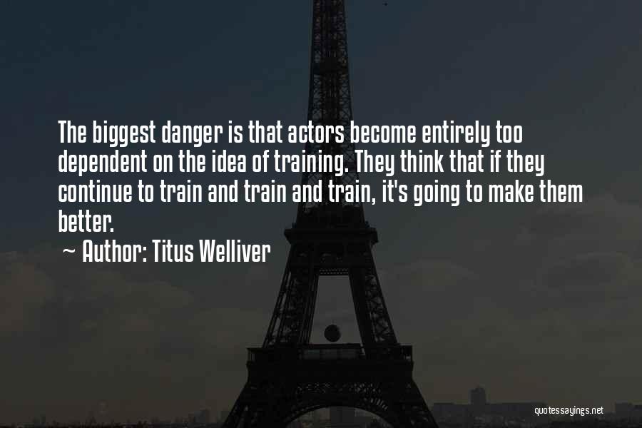 Titus Welliver Quotes: The Biggest Danger Is That Actors Become Entirely Too Dependent On The Idea Of Training. They Think That If They
