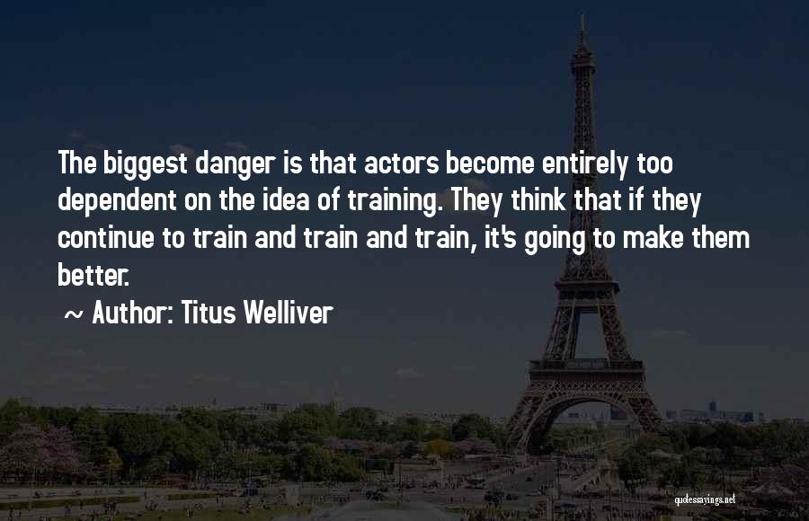 Titus Welliver Quotes: The Biggest Danger Is That Actors Become Entirely Too Dependent On The Idea Of Training. They Think That If They