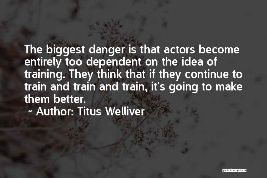 Titus Welliver Quotes: The Biggest Danger Is That Actors Become Entirely Too Dependent On The Idea Of Training. They Think That If They