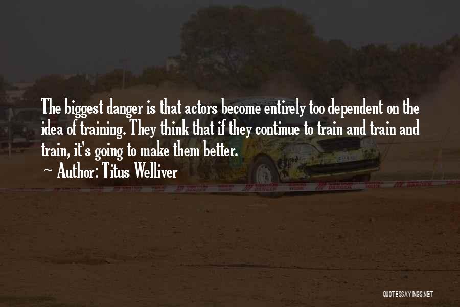 Titus Welliver Quotes: The Biggest Danger Is That Actors Become Entirely Too Dependent On The Idea Of Training. They Think That If They