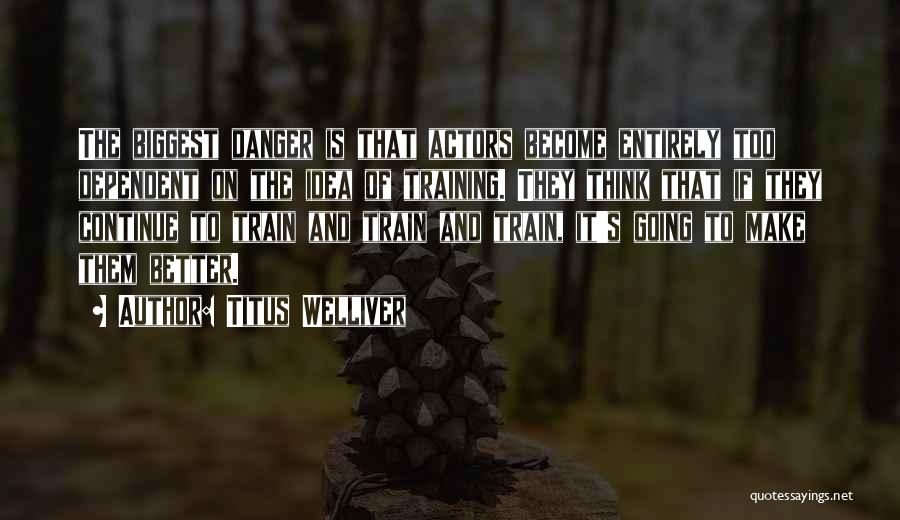 Titus Welliver Quotes: The Biggest Danger Is That Actors Become Entirely Too Dependent On The Idea Of Training. They Think That If They