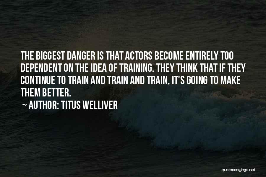 Titus Welliver Quotes: The Biggest Danger Is That Actors Become Entirely Too Dependent On The Idea Of Training. They Think That If They