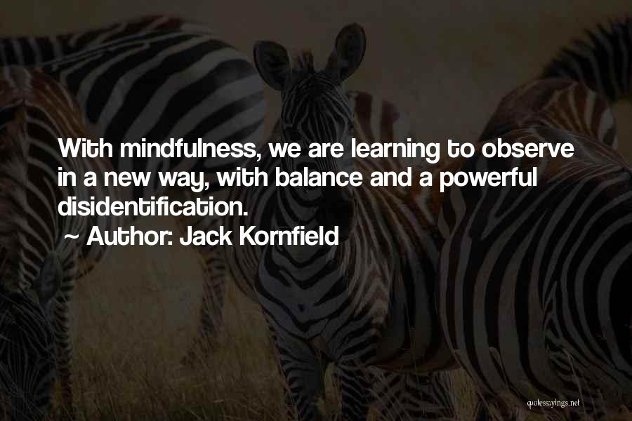 Jack Kornfield Quotes: With Mindfulness, We Are Learning To Observe In A New Way, With Balance And A Powerful Disidentification.