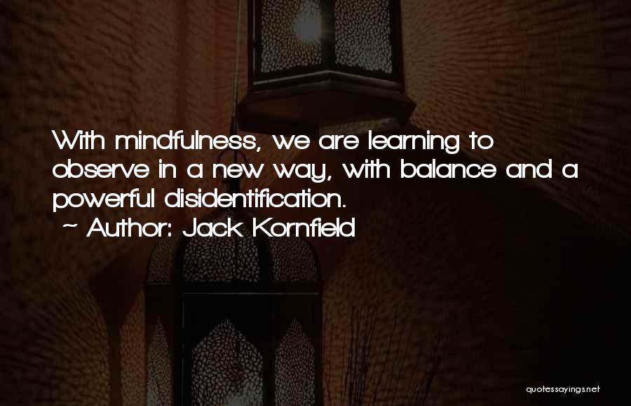 Jack Kornfield Quotes: With Mindfulness, We Are Learning To Observe In A New Way, With Balance And A Powerful Disidentification.