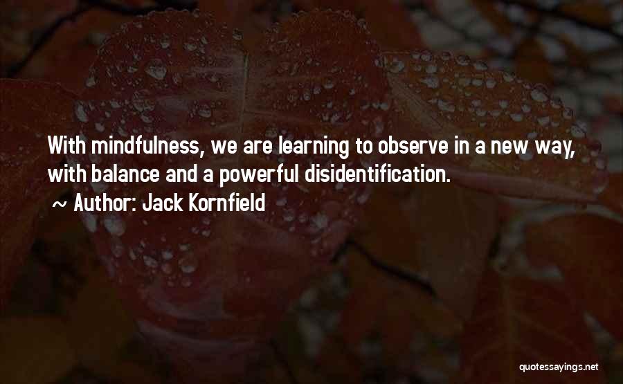 Jack Kornfield Quotes: With Mindfulness, We Are Learning To Observe In A New Way, With Balance And A Powerful Disidentification.