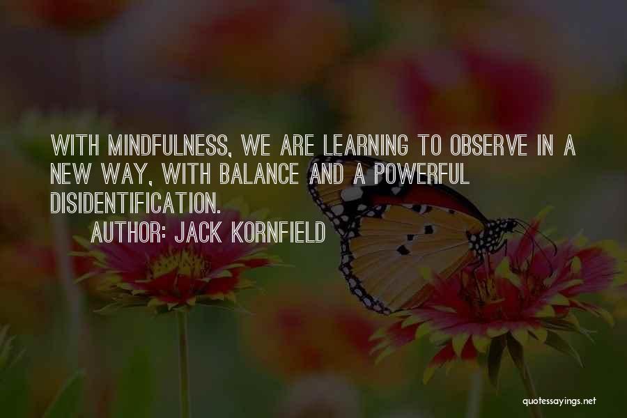 Jack Kornfield Quotes: With Mindfulness, We Are Learning To Observe In A New Way, With Balance And A Powerful Disidentification.