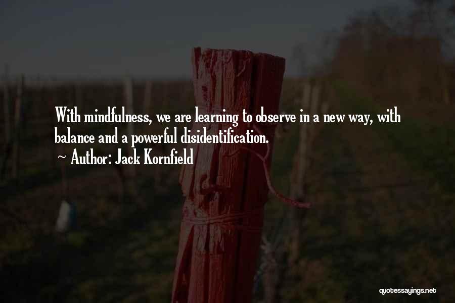 Jack Kornfield Quotes: With Mindfulness, We Are Learning To Observe In A New Way, With Balance And A Powerful Disidentification.