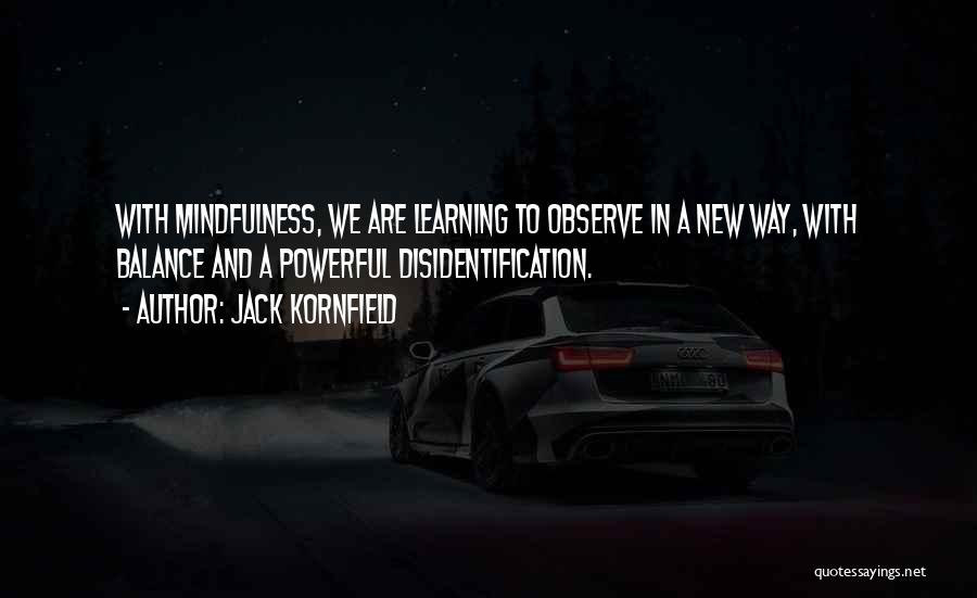 Jack Kornfield Quotes: With Mindfulness, We Are Learning To Observe In A New Way, With Balance And A Powerful Disidentification.