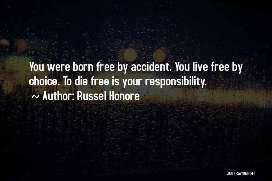 Russel Honore Quotes: You Were Born Free By Accident. You Live Free By Choice. To Die Free Is Your Responsibility.