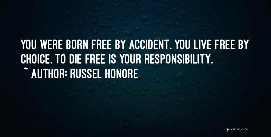 Russel Honore Quotes: You Were Born Free By Accident. You Live Free By Choice. To Die Free Is Your Responsibility.