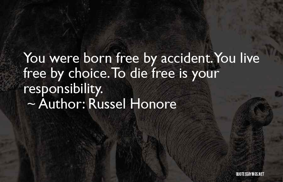 Russel Honore Quotes: You Were Born Free By Accident. You Live Free By Choice. To Die Free Is Your Responsibility.