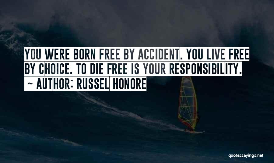 Russel Honore Quotes: You Were Born Free By Accident. You Live Free By Choice. To Die Free Is Your Responsibility.