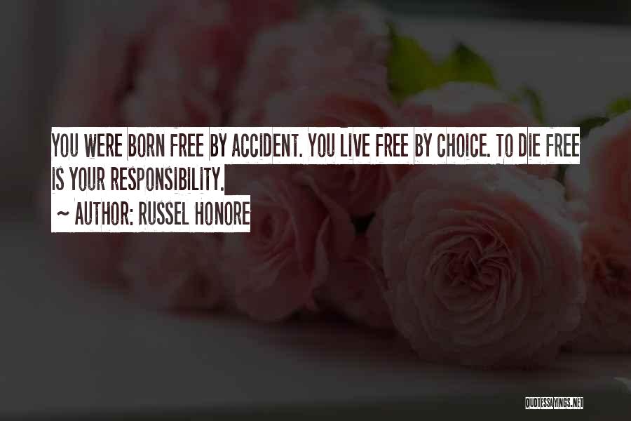 Russel Honore Quotes: You Were Born Free By Accident. You Live Free By Choice. To Die Free Is Your Responsibility.