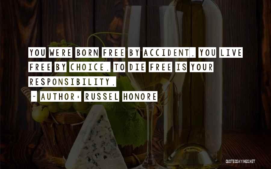 Russel Honore Quotes: You Were Born Free By Accident. You Live Free By Choice. To Die Free Is Your Responsibility.
