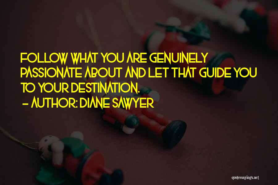 Diane Sawyer Quotes: Follow What You Are Genuinely Passionate About And Let That Guide You To Your Destination.