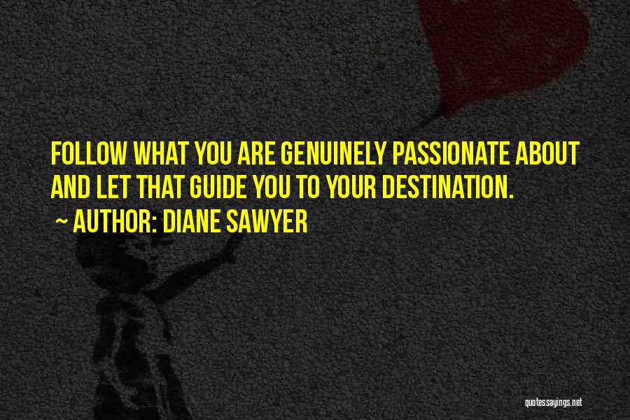 Diane Sawyer Quotes: Follow What You Are Genuinely Passionate About And Let That Guide You To Your Destination.