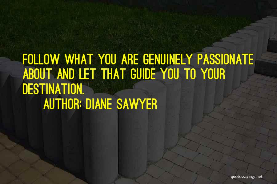 Diane Sawyer Quotes: Follow What You Are Genuinely Passionate About And Let That Guide You To Your Destination.